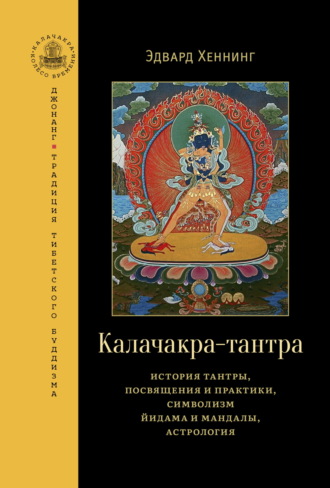 Эдвард Хеннинг. Калачакра-тантра. История тантры, посвящения и практики, символизм йидама и мандалы, астрология