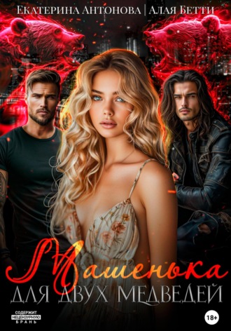 Екатерина Антонова. Машенька для двух медведей