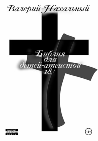 Валерий Нахальный. Библия для детей-атеистов 18+