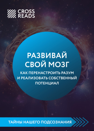 Коллектив авторов. Саммари книги «Развивай свой мозг. Как перенастроить разум и реализовать собственный потенциал»