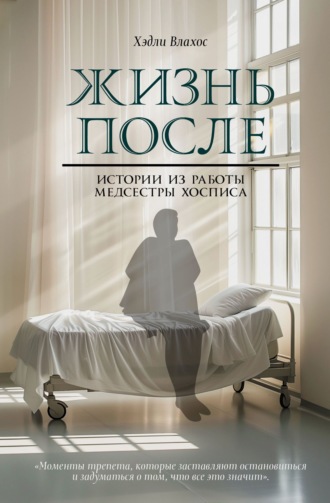 Хэдли Влахос. Жизнь после. Истории из работы медсестры хосписа