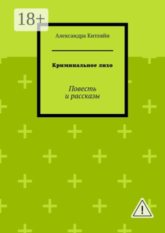 Александра Китляйн. Криминальное лихо. Повесть и рассказы
