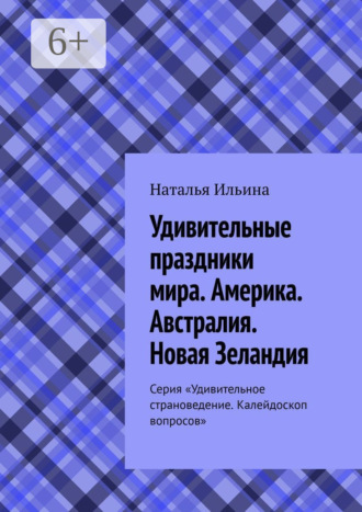 Наталья Ильина. Удивительные праздники мира. Америка. Австралия. Новая Зеландия. Серия «Удивительное страноведение. Калейдоскоп вопросов»