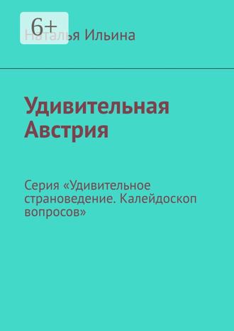 Наталья Ильина. Удивительная Австрия. Серия «Удивительное страноведение. Калейдоскоп вопросов»