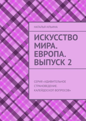 Наталья Ильина. Искусство мира. Европа. Выпуск 2. Серия «Удивительное страноведение. Калейдоскоп вопросов»