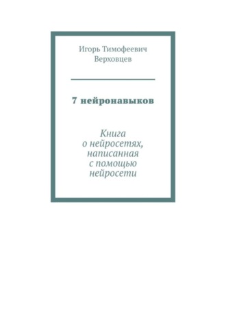 Игорь Тимофеевич Верховцев. 7 нейронавыков. Книга о нейросетях, написанная с помощью нейросети