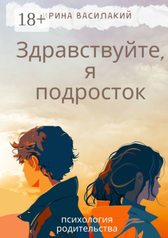 Ирина Василакий. Здравствуйте, я подросток. Психология родительства