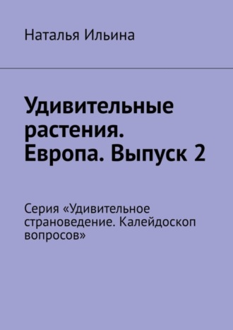 . Удивительные растения. Европа. Выпуск 2. Серия «Удивительное страноведение. Калейдоскоп вопросов»