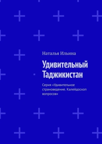 Наталья Ильина. Удивительный Таджикистан. Серия «Удивительное страноведение. Калейдоскоп вопросов»