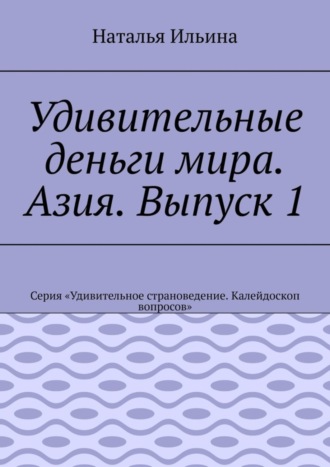 . Удивительные деньги мира. Азия. Выпуск 1. Серия «Удивительное страноведение. Калейдоскоп вопросов»