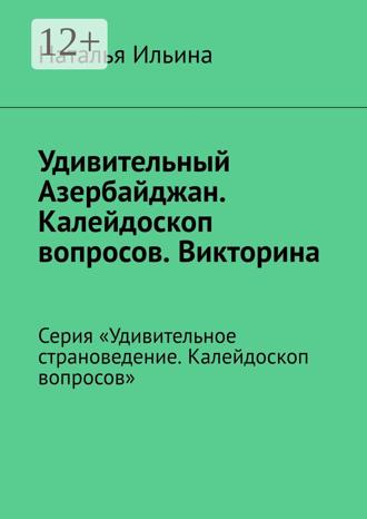 Наталья Ильина. Удивительный Азербайджан. Калейдоскоп вопросов. Викторина. Серия «Удивительное страноведение. Калейдоскоп вопросов»
