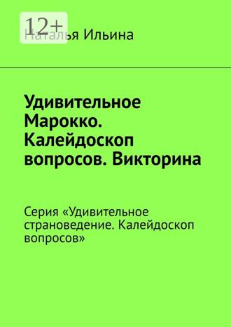 Наталья Ильина. Удивительное Марокко. Калейдоскоп вопросов. Викторина. Серия «Удивительное страноведение. Калейдоскоп вопросов»