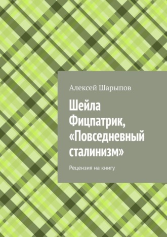 Алексей Шарыпов. Шейла Фицпатрик, «Повседневный сталинизм». Рецензия на книгу