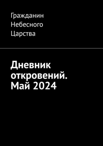 Гражданин Небесного Царства. Дневник откровений. Май-2024