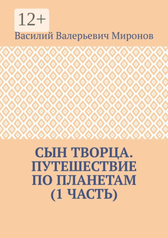 Василий Валерьевич Миронов. Сын творца. Путешествие по планетам (1-я часть)