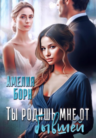 . Ты родишь мне от бывшей