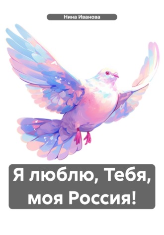 Нина Павловна Иванова. Я люблю, Тебя, моя Россия!