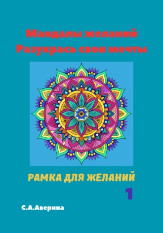 Светлана Анатольевна Аверина. Мандалы желаний. Разукрась свои мечты