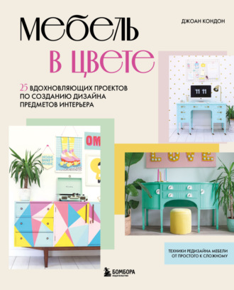 Джоан Кондон. Мебель в цвете. 25 вдохновляющих проектов по созданию дизайна предметов интерьера