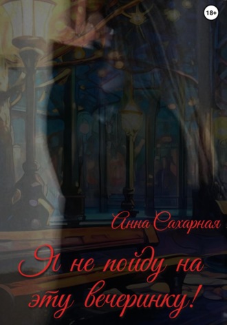 Анна Сахарная. Я не пойду на эту вечеринку!
