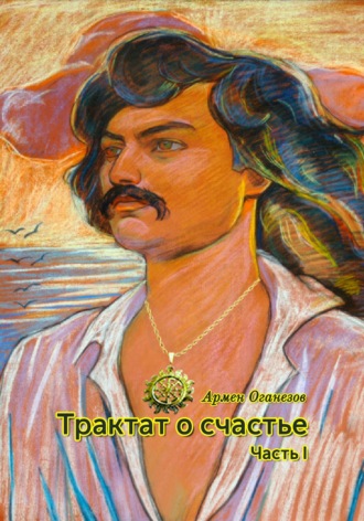 Армен Оганезов. Трактат о счастье. Часть I