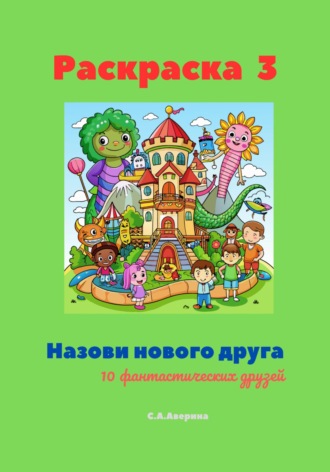 Светлана Анатольевна Аверина. Раскраска 3. Назови нового друга. 10 фантастических друзей