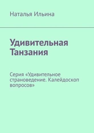 Наталья Ильина. Удивительная Танзания. Серия «Удивительное страноведение. Калейдоскоп вопросов»
