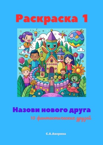 Светлана Анатольевна Аверина. Назови нового друга. Раскраска 1. 10 фантастических друзей