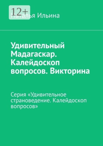 Наталья Ильина. Удивительный Мадагаскар. Калейдоскоп вопросов. Викторина. Серия «Удивительное страноведение. Калейдоскоп вопросов»