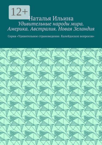 Наталья Ильина. Удивительные народы мира. Америка. Австралия. Новая Зеландия. Серия «Удивительное страноведение. Калейдоскоп вопросов»