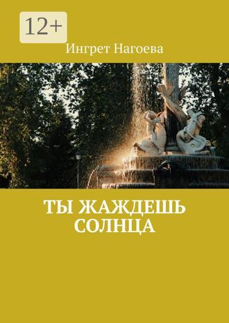 Ингрет Нагоева. Ты жаждешь солнца