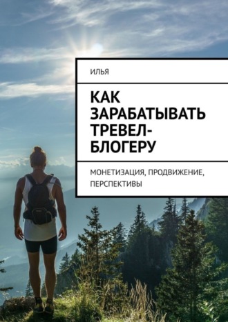 Илья. Как зарабатывать тревел-блогеру. Монетизация, продвижение, перспективы