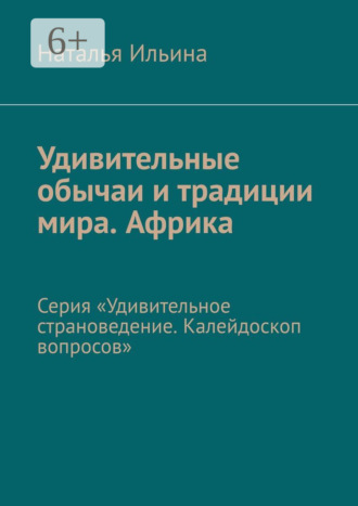 Наталья Ильина. Удивительные обычаи и традиции мира. Африка. Серия «Удивительное страноведение. Калейдоскоп вопросов»