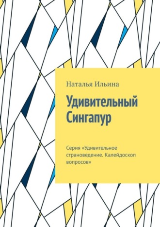 Наталья Ильина. Удивительный Сингапур. Серия «Удивительное страноведение. Калейдоскоп вопросов»