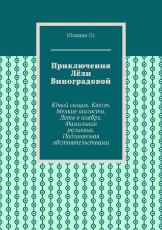 . Приключения Лёли Виноградовой. Юный сыщик. Квест. Мелкие шалости. Лето в ноябре. Фамильная реликвия. Подгоняемая обстоятельствами