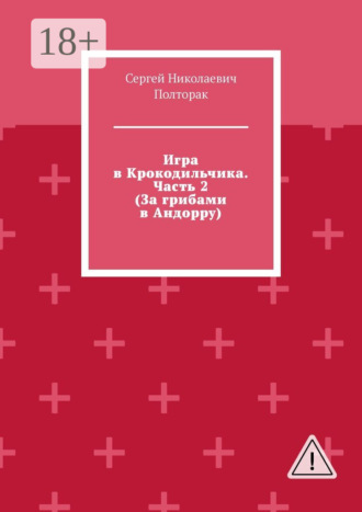 Сергей Николаевич Полторак. Игра в Крокодильчика. Часть 2 (За грибами в Андорру)