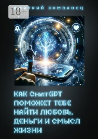 Дмитрий Компанец. Как ChatGPT поможет тебе найти любовь, деньги и смысл жизни