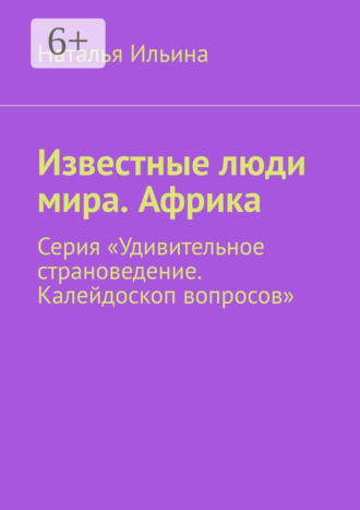 Наталья Ильина. Известные люди мира. Африка. Серия «Удивительное страноведение. Калейдоскоп вопросов»