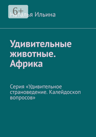 Наталья Ильина. Удивительные животные. Африка. Серия «Удивительное страноведение. Калейдоскоп вопросов»