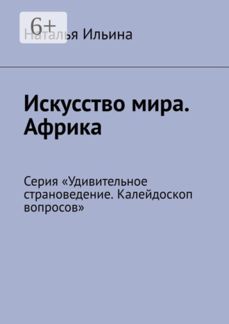 Наталья Ильина. Искусство мира. Африка. Серия «Удивительное страноведение. Калейдоскоп вопросов»