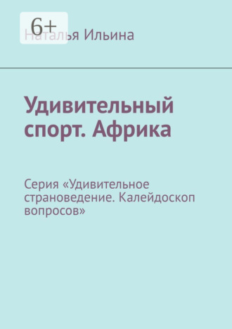 Наталья Ильина. Удивительный спорт. Африка. Серия «Удивительное страноведение. Калейдоскоп вопросов»
