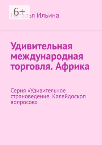 Наталья Ильина. Удивительная международная торговля. Африка. Серия «Удивительное страноведение. Калейдоскоп вопросов»