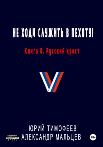 Юрий Тимофеев. Не ходи служить в пехоту! Книга 8. Русский крест