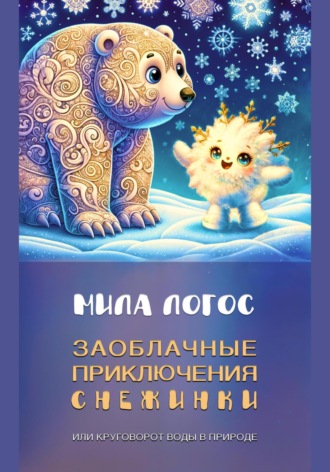 Мила Логос. Заоблачные приключения Снежинки, или Круговорот воды в природе
