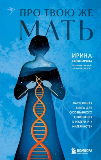 . Про Твою же Мать. Настольная книга для осознанного отношения к матери и к материнству