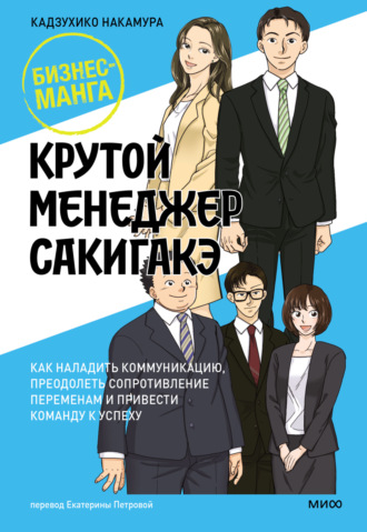 . Крутой менеджер Сакигакэ. Как наладить коммуникацию, преодолеть сопротивление переменам и привести команду к успеху