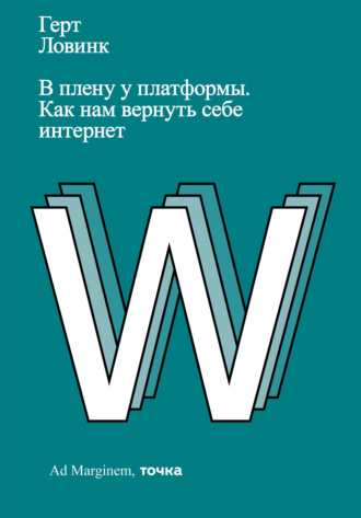 Герт Ловинк. В плену у платформы. Как нам вернуть себе интернет