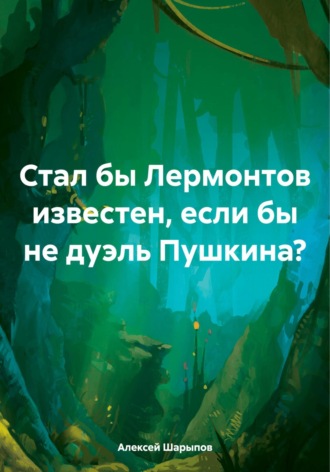 Алексей Шарыпов. Стал бы Лермонтов известен, если бы не дуэль Пушкина?
