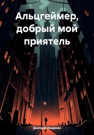 Дмитрий Вощинин. Альцгеймер, добрый мой приятель