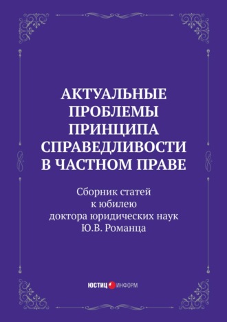 . Актуальные проблемы принципа справедливости в частном праве. Сборник статей к юбилею доктора юридических наук Ю.В. Романца